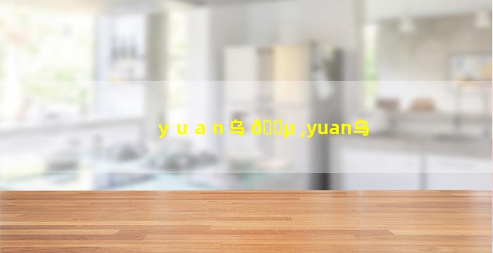 ｙｕａｎ乌 🐵 ,yuan乌